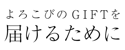 よろこびのGIFTを届けるために